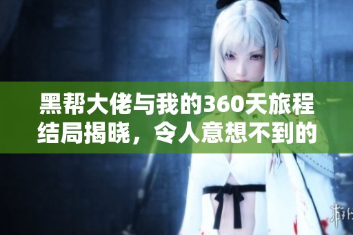 黑帮大佬与我的360天旅程结局揭晓，令人意想不到的结果是什么呢