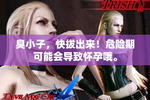 臭小子，快拔出来！危险期可能会导致怀孕哦。