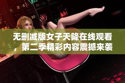 无删减版女子天降在线观看，第二季精彩内容震撼来袭！