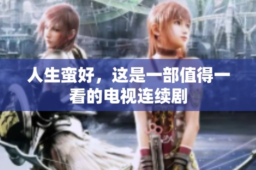 人生蛮好，这是一部值得一看的电视连续剧