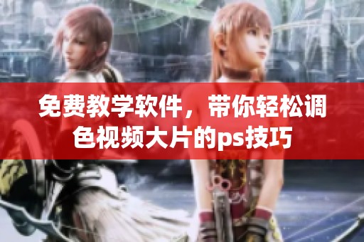 免费教学软件，带你轻松调色视频大片的ps技巧