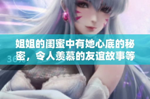 姐姐的闺蜜中有她心底的秘密，令人羡慕的友谊故事等待你来探寻