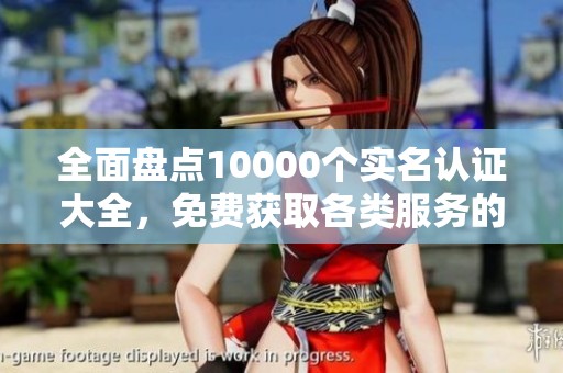 全面盘点10000个实名认证大全，免费获取各类服务的真实资料！