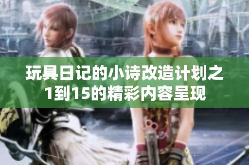 玩具日记的小诗改造计划之1到15的精彩内容呈现