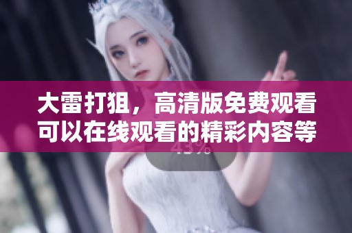 大雷打狙，高清版免费观看可以在线观看的精彩内容等你来发现