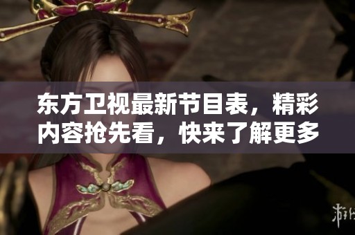 东方卫视最新节目表，精彩内容抢先看，快来了解更多！