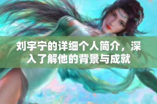刘宇宁的详细个人简介，深入了解他的背景与成就