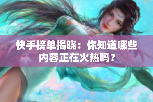快手榜单揭晓：你知道哪些内容正在火热吗？