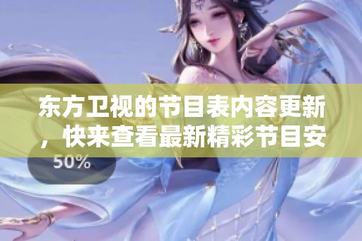 东方卫视的节目表内容更新，快来查看最新精彩节目安排吧