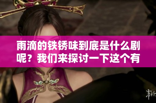 雨滴的铁锈味到底是什么剧呢？我们来探讨一下这个有趣的作品。