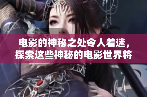 电影的神秘之处令人着迷，探索这些神秘的电影世界将带来无尽惊喜