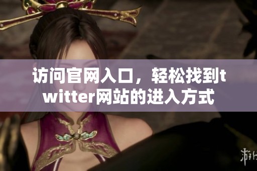 访问官网入口，轻松找到twitter网站的进入方式