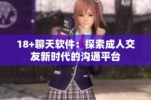 18+聊天软件：探索**交友新时代的沟通平台