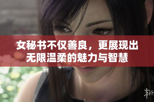 女秘书不仅善良，更展现出无限温柔的魅力与智慧
