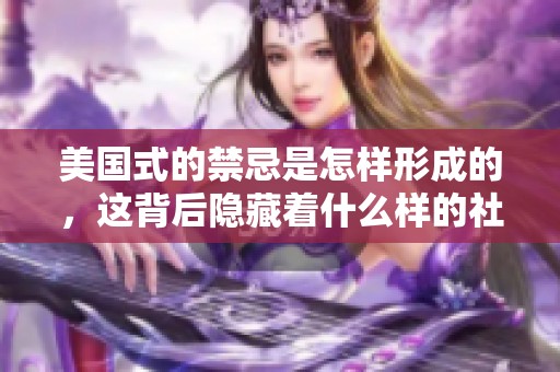 美国式的禁忌是怎样形成的，这背后隐藏着什么样的社会文化呢