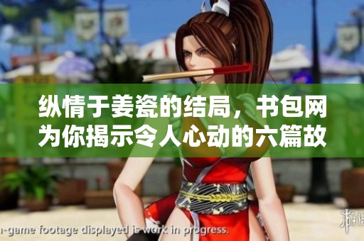 纵情于姜瓷的结局，书包网为你揭示令人心动的六篇故事