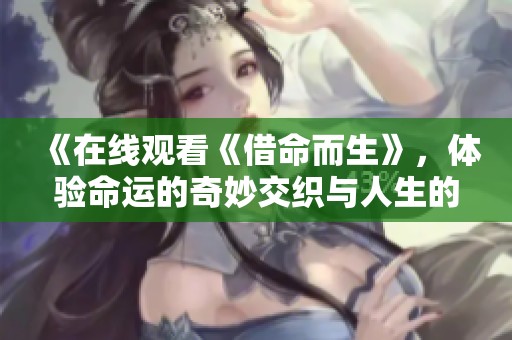 《在线观看《借命而生》，体验命运的奇妙交织与人生的深刻反思》