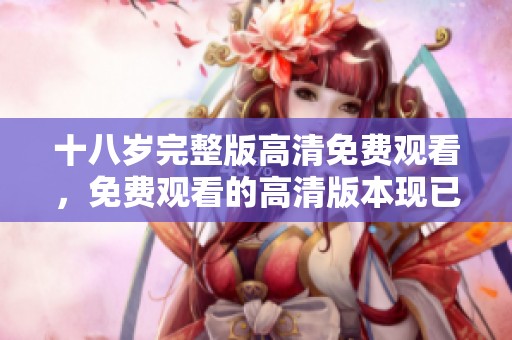 十八岁完整版高清免费观看，免费观看的高清版本现已上线。
