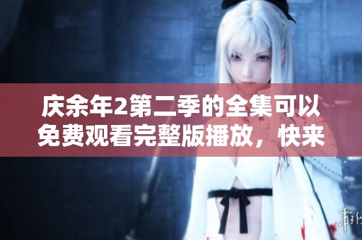 庆余年2第二季的全集可以免费观看完整版播放，快来一起享受吧！