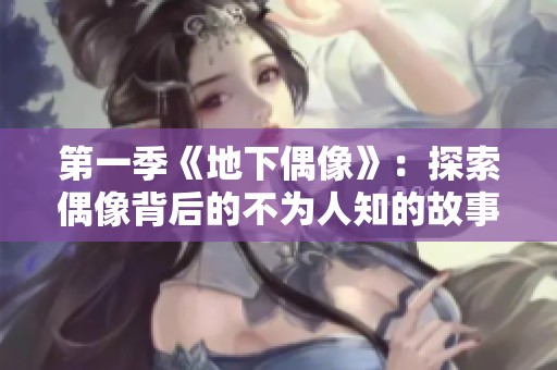 第一季《地下偶像》：探索偶像背后的不为人知的故事与挑战