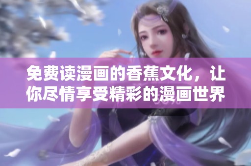 免费读漫画的香蕉文化，让你尽情享受精彩的漫画世界