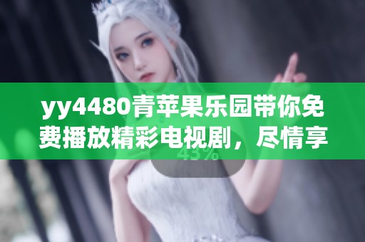 yy4480青苹果乐园带你免费播放精彩电视剧，尽情享受影视盛宴的快乐时光