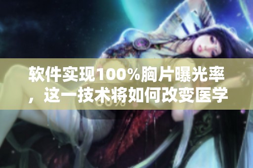 软件实现100%胸片曝光率，这一技术将如何改变医学影像行业