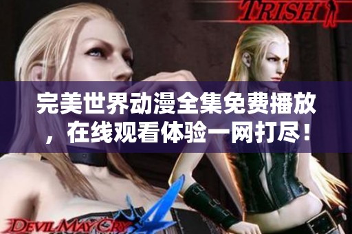 完美世界动漫全集免费播放，在线观看体验一网打尽！