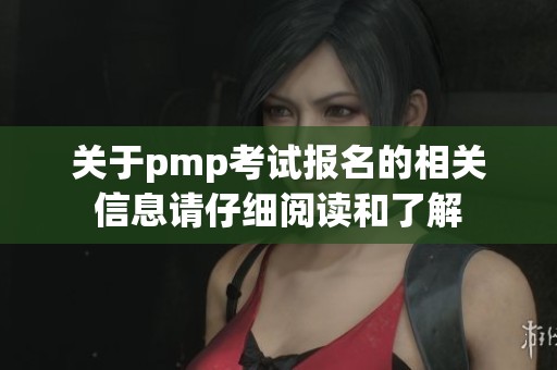 关于pmp考试报名的相关信息请仔细阅读和了解