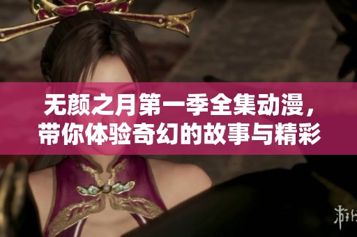 无颜之月第一季全集动漫，带你体验奇幻的故事与精彩的角色成长