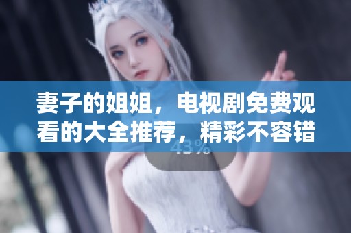 妻子的姐姐，电视剧免费观看的大全推荐，精彩不容错过！
