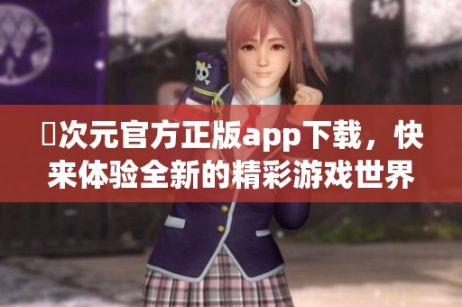 囧次元官方正版app下载，快来体验全新的精彩游戏世界！