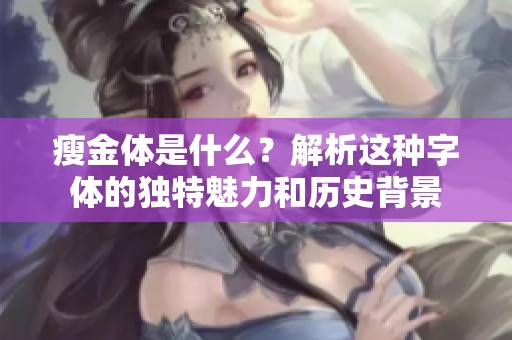 瘦金体是什么？解析这种字体的独特魅力和历史背景