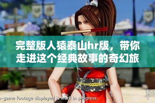 完整版人猿泰山hr版，带你走进这个经典故事的奇幻旅程