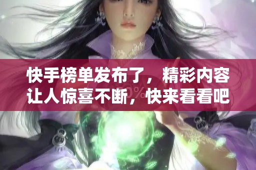 快手榜单发布了，精彩内容让人惊喜不断，快来看看吧