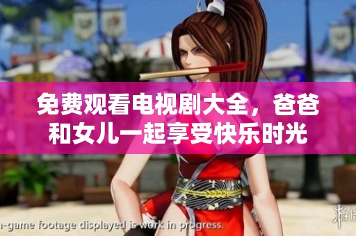 免费观看电视剧大全，爸爸和女儿一起享受快乐时光