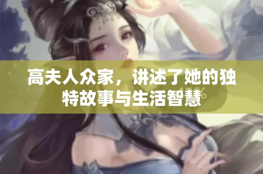 高夫人众家，讲述了她的独特故事与生活智慧