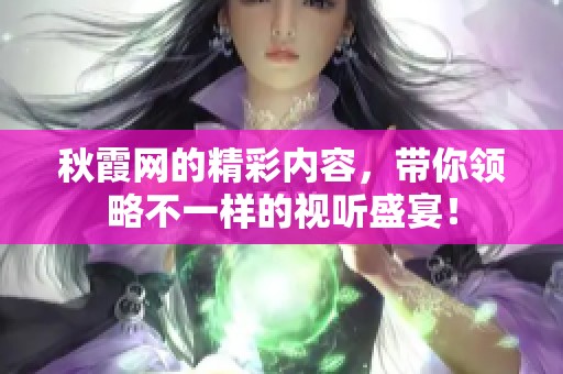 秋霞网的精彩内容，带你领略不一样的视听盛宴！