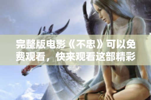 完整版电影《不忠》可以免费观看，快来观看这部精彩作品吧