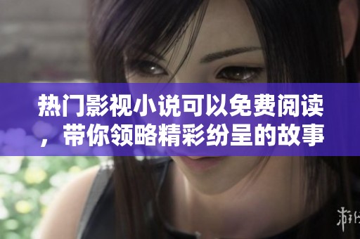 热门影视小说可以免费阅读，带你领略精彩纷呈的故事世界
