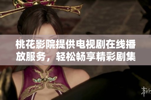 桃花影院提供电视剧在线播放服务，轻松畅享精彩剧集。