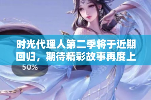 时光代理人第二季将于近期回归，期待精彩故事再度上演