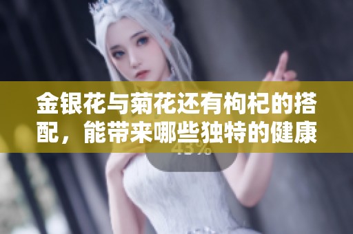 金银花与菊花还有枸杞的搭配，能带来哪些独特的健康好处呢