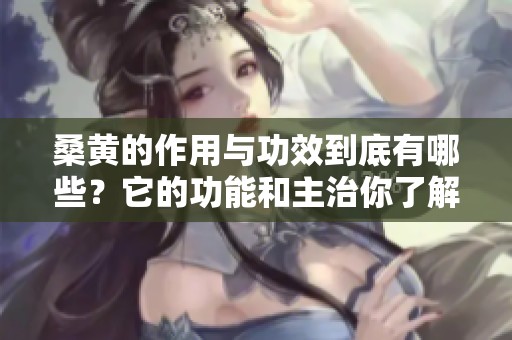 桑黄的作用与功效到底有哪些？它的功能和主治你了解吗？