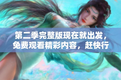 第二季完整版现在就出发，免费观看精彩内容，赶快行动吧！