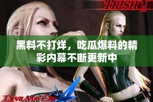 黑料不打烊，吃瓜爆料的精彩内幕不断更新中