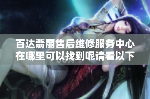 百达翡丽售后维修服务中心在哪里可以找到呢请看以下地址信息