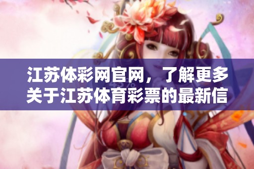 江苏体**官网，了解更多关于江苏****的最新信息与动态