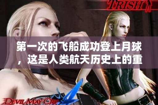 第一次的飞船成功登上月球，这是人类航天历史上的重要时刻