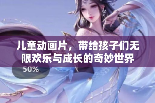儿童动画片，带给孩子们无限欢乐与成长的奇妙世界
